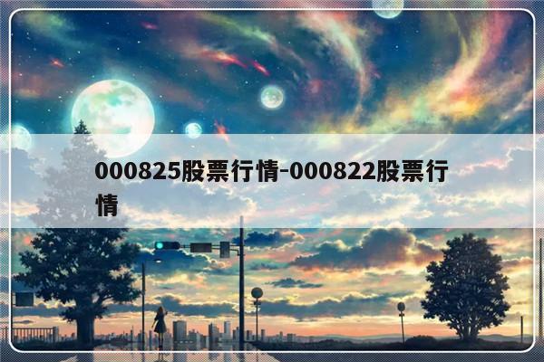 000825股票行情-000822股票行情