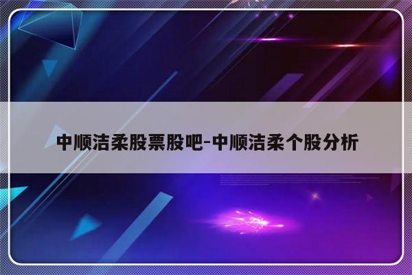 中顺洁柔股票股吧-中顺洁柔个股分析