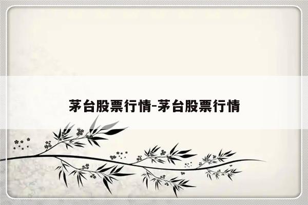 茅台股票行情-茅台股票行情